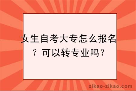 女生自考大专怎么报名?可以转专业吗?