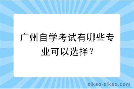 广州自学考试有哪些专业可以选择？