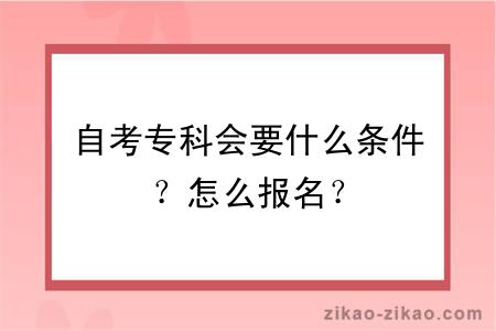 自考专科会要什么条件?怎么报名?