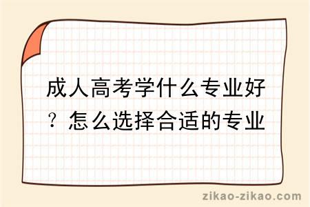 成人高考学什么专业好?怎么选择合适的专业