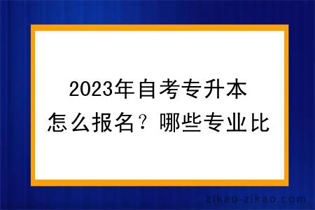 2023年自考专升本怎么报名?哪些专业比较好?