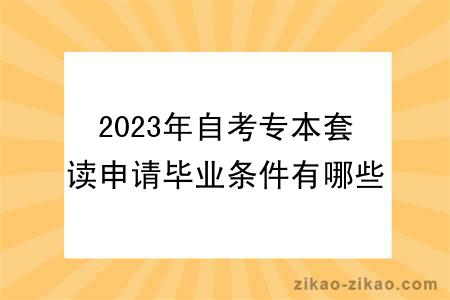 2023年自考专本套读申请毕业条件有哪些？