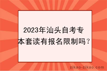 2023年汕头自考专本套读有报名限制吗？怎么报名？