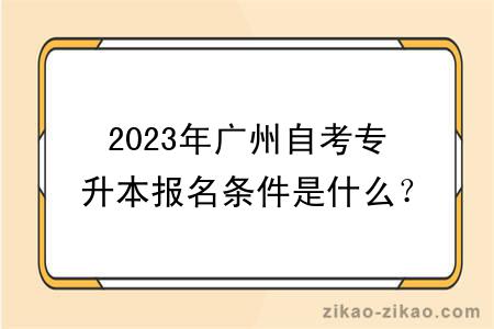 2023年广州自考专升本报名条件是什么?毕业难吗?