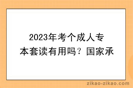 2023年考个成人专本套读有用吗？国家承认吗？