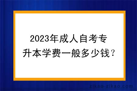 2023年成人自考专升本学费一般多少钱?