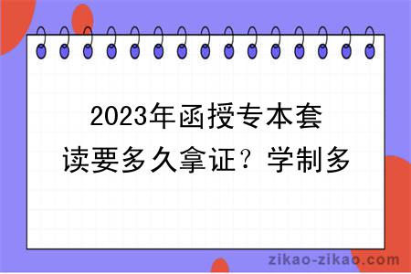 2023年函授专本套读要多久拿证？学制多久？
