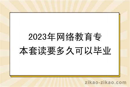 2023年网络教育专本套读要多久可以毕业?