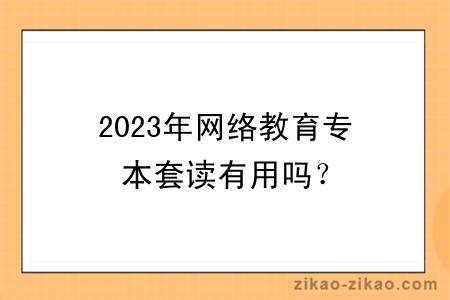 2023年网络教育专本套读有用吗?