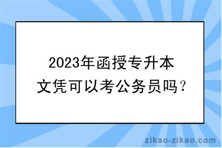 2023年函授专升本文凭可以考公务员吗?