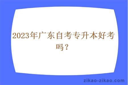 2023年广东自考专升本好考吗?