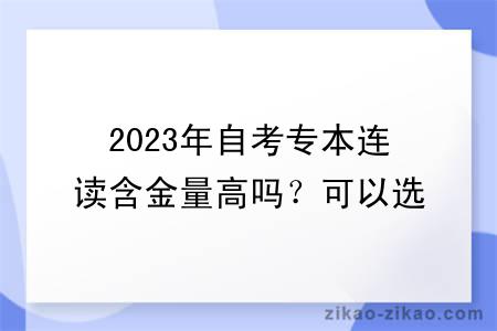 2023年自考专本连读含金量高吗?可以选哪些专业