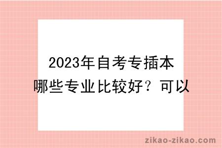 2023年自考专插本哪些专业比较好？可以换专业吗？