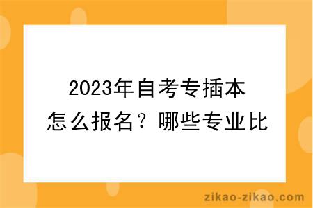 2023年自考专插本怎么报名?哪些专业比较好?