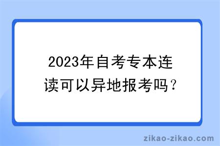 2023年自考专本连读可以异地报考吗?