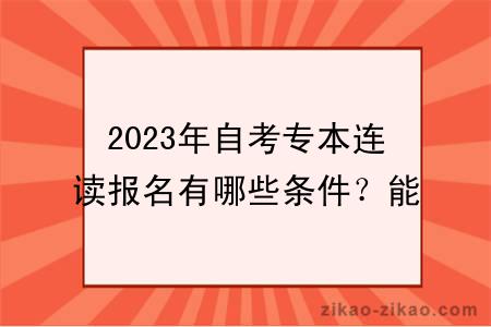 2023年自考专本连读报名有哪些条件?能申请学位吗?