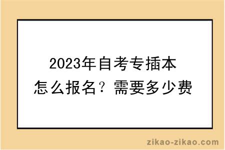 2023年自考专插本怎么报名?需要多少费用?