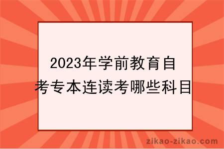 2023年学前教育自考专本连读考哪些科目？