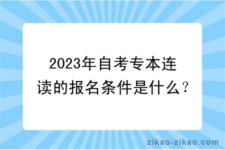 2023年自考专本连读的报名条件是什么?