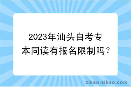 2023年汕头自考专本同读有报名限制吗?怎么报名?