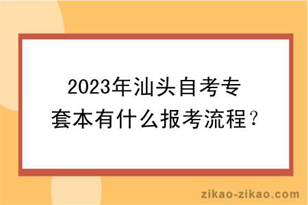 2023年汕头自考专套本有什么报考流程?证书含金量高吗?