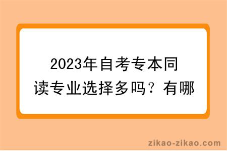 2023年自考专本同读专业选择多吗?有哪些学习方式?
