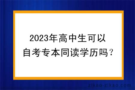 2023年高中生可以自考专本同读学历吗?