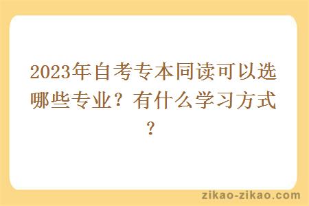 2023年自考专本同读可以选哪些专业?有什么学习方式?