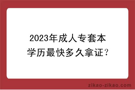 2023年成人专套本学历最快多久拿证?