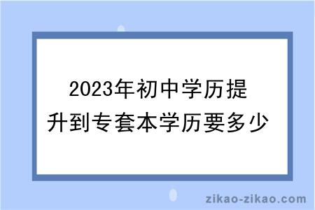 2023年初中学历提升到专套本学历要多少钱？