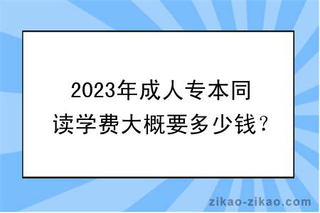 2023年成人专本同读学费大概要多少钱？