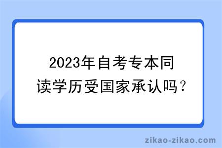 2023年自考专本同读学历受国家承认吗？用处多吗？