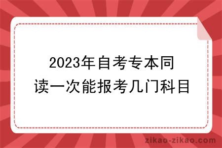 2023年自考专本同读一次能报考几门科目?