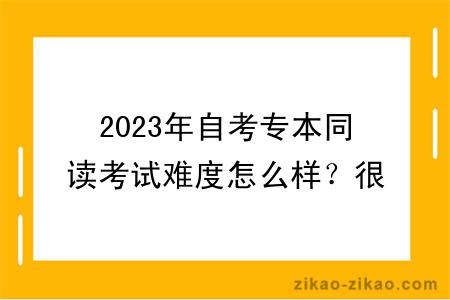 2023年自考专本同读考试难度怎么样?很大吗?