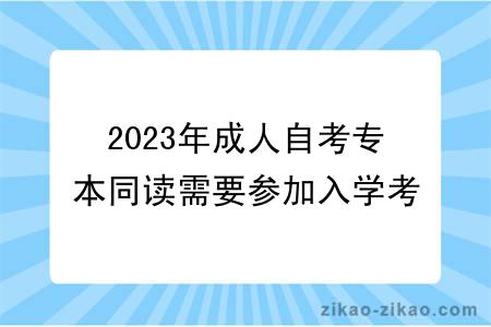 2023年成人自考专本同读需要参加入学考试吗？