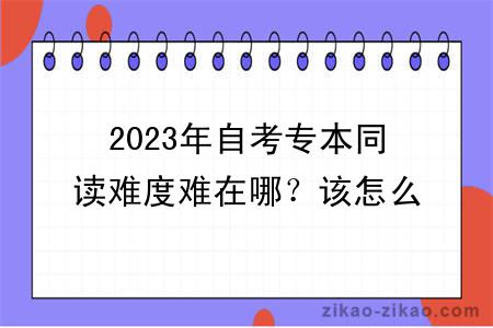 2023年自考专本同读难度难在哪?该怎么学习?