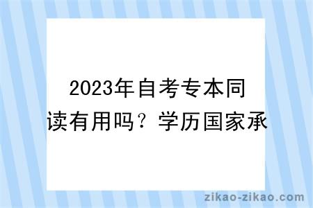 2023年自考专本同读有用吗?学历国家承认吗?