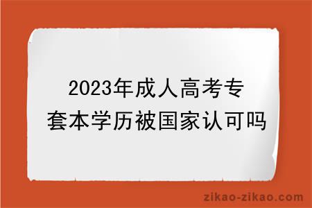 2023年成人高考专套本学历被国家认可吗？