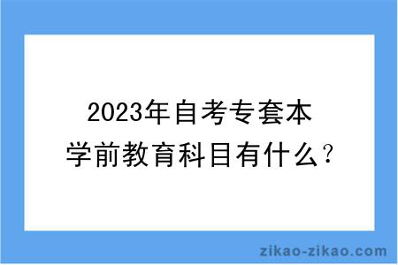 2023年自考专套本学前教育科目有什么？难吗？