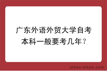 广东外语外贸大学自考本科一般要考几年?