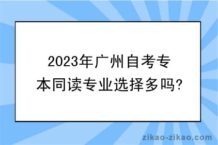 2023年广州自考专本同读专业选择多吗?有什么学习方式?