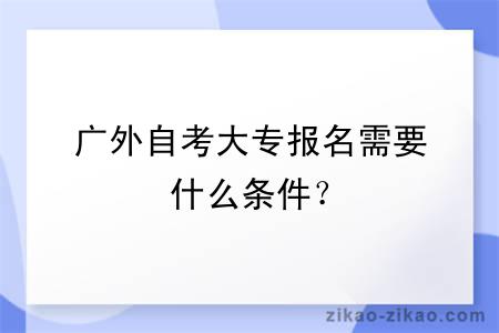 广外自考大专报名需要什么条件?