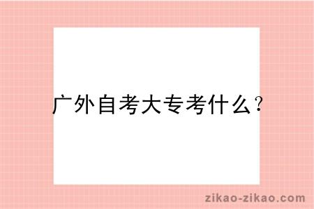 广外自考大专考什么?