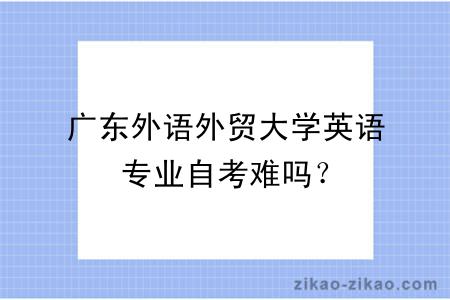 广东外语外贸大学英语专业自考难吗?