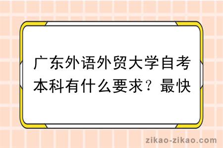 广东外语外贸大学自考本科有什么要求?最快多久毕业?