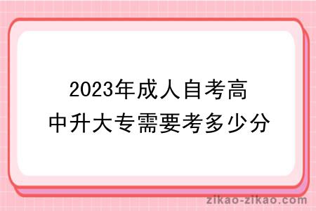 2023年成人自考高中升大专需要考多少分？