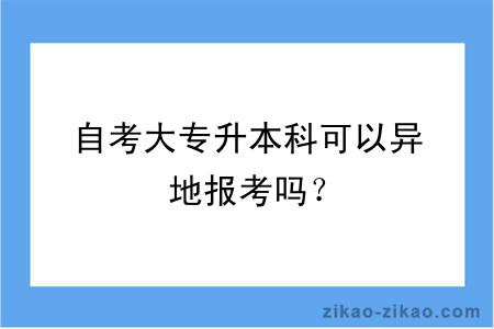 自考大专升本科可以异地报考吗？