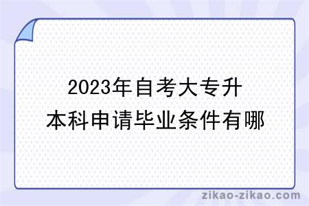 2023年自考大专升本科申请毕业条件有哪些？