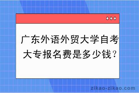 广东外语外贸大学自考大专报名费是多少钱?