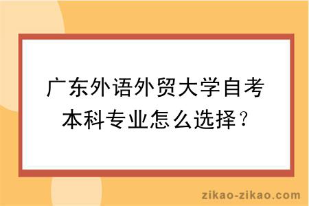 广东外语外贸大学自考本科专业怎么选择?